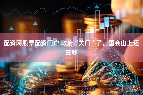 配资网股票配资门户 政府“关门”了，国会山上还在吵