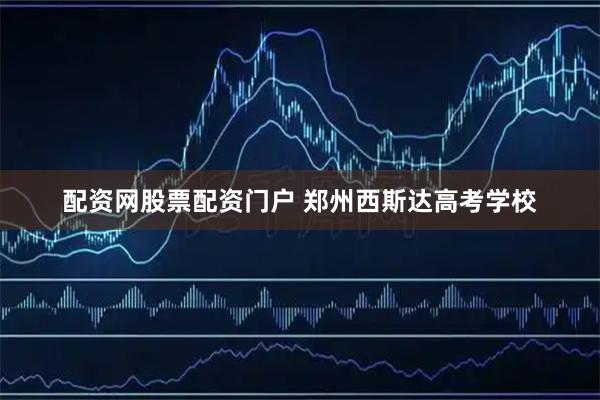 配资网股票配资门户 郑州西斯达高考学校