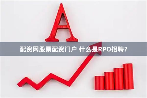配资网股票配资门户 什么是RPO招聘？