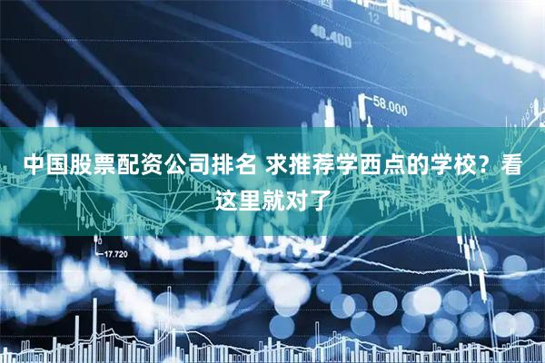 中国股票配资公司排名 求推荐学西点的学校？看这里就对了