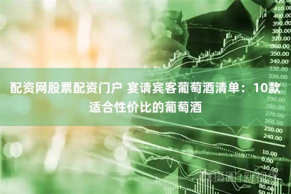配资网股票配资门户 宴请宾客葡萄酒清单：10款适合性价比的葡萄酒