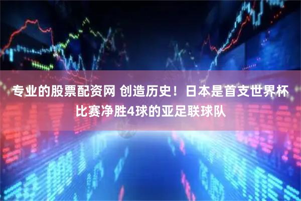 专业的股票配资网 创造历史！日本是首支世界杯比赛净胜4球的亚足联球队