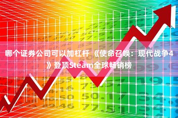 哪个证券公司可以加杠杆 《使命召唤：现代战争4》登顶Steam全球畅销榜